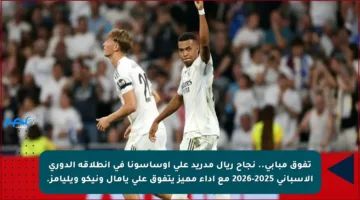 تفوق مبابي.. نجاح ريال مدريد على أوساسونا في انطلاقة الدوري الإسباني 2025-2026 مع أداء مميز يتفوق على يامال ونيكو ويليامز.